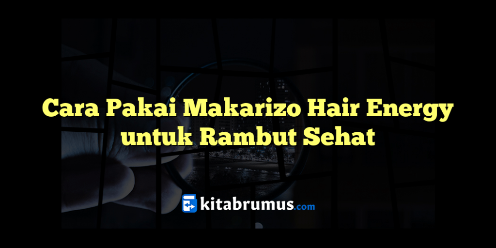 Cara Memakai Makarizo Hair Energy: Panduan Lengkap untuk Rambut Sehat dan Berkilau