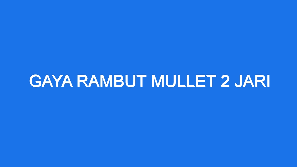 Apa Itu Mullet 2 Jari? Panduan dan Gaya yang Sesuai